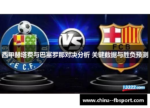 西甲赫塔费与巴塞罗那对决分析 关键数据与胜负预测