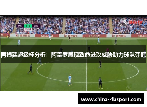 阿根廷超级杯分析：阿圭罗展现致命进攻威胁助力球队夺冠