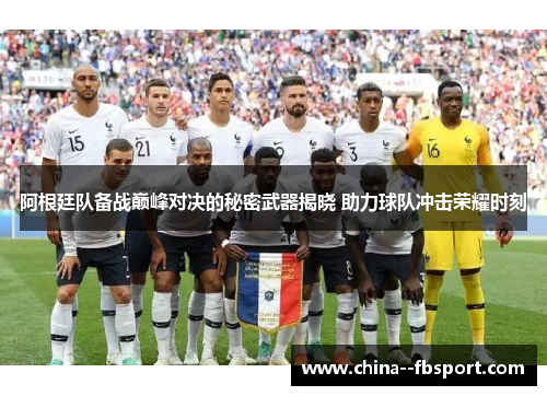 阿根廷队备战巅峰对决的秘密武器揭晓 助力球队冲击荣耀时刻