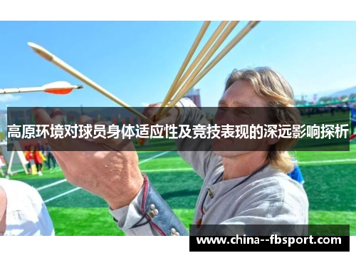 高原环境对球员身体适应性及竞技表现的深远影响探析