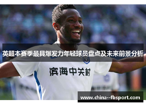 英超本赛季最具爆发力年轻球员盘点及未来前景分析