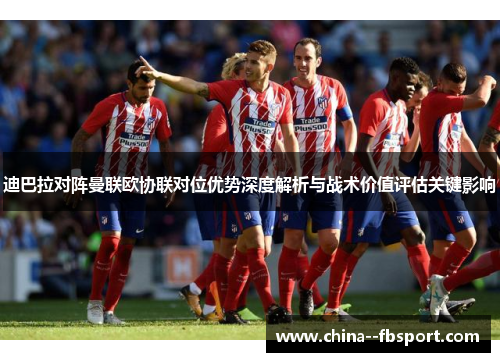 迪巴拉对阵曼联欧协联对位优势深度解析与战术价值评估关键影响 迪巴拉对阵曼联欧协联对位优势深度解析与战术价值评估关键影响