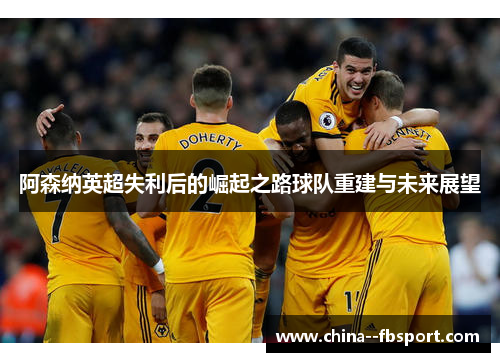 阿森纳英超失利后的崛起之路球队重建与未来展望 阿森纳英超失利后的崛起之路球队重建与未来展望