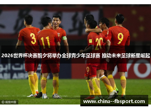 2026世界杯决赛前夕将举办全球青少年足球赛 推动未来足球新星崛起