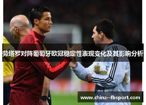 劳塔罗对阵葡萄牙欧冠稳定性表现变化及其影响分析 劳塔罗对阵葡萄牙欧冠稳定性表现变化及其影响分析