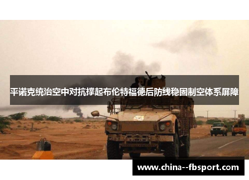 平诺克统治空中对抗撑起布伦特福德后防线稳固制空体系屏障