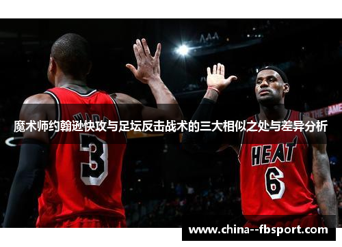 魔术师约翰逊快攻与足坛反击战术的三大相似之处与差异分析 魔术师约翰逊快攻与足坛反击战术的三大相似之处与差异分析
