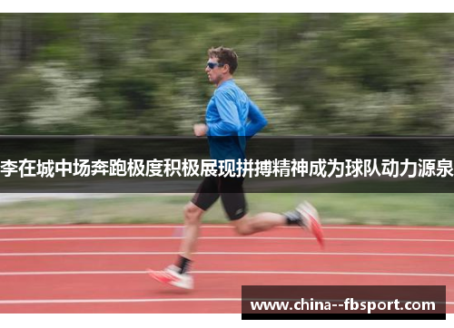 李在城中场奔跑极度积极展现拼搏精神成为球队动力源泉 李在城中场奔跑极度积极展现拼搏精神成为球队动力源泉