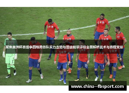 聚焦美洲杯赛场争四格局各队实力走势与晋级前景评估全面解析战术与赛程变量 聚焦美洲杯赛场争四格局各队实力走势与晋级前景评估全面解析战术与赛程变量