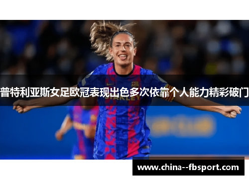 普特利亚斯女足欧冠表现出色多次依靠个人能力精彩破门 普特利亚斯女足欧冠表现出色多次依靠个人能力精彩破门