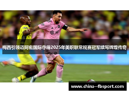 梅西引领迈阿密国际夺得2025年美职联常规赛冠军续写辉煌传奇 梅西引领迈阿密国际夺得2025年美职联常规赛冠军续写辉煌传奇