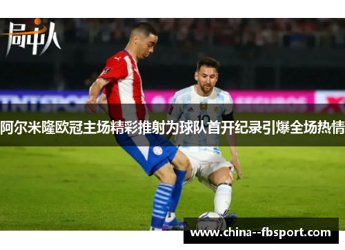 阿尔米隆欧冠主场精彩推射为球队首开纪录引爆全场热情 阿尔米隆欧冠主场精彩推射为球队首开纪录引爆全场热情