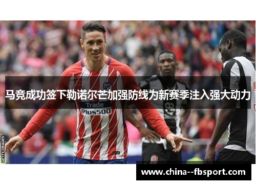 马竞成功签下勒诺尔芒加强防线为新赛季注入强大动力