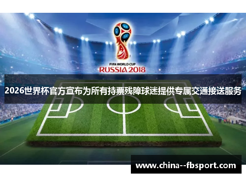 2026世界杯官方宣布为所有持票残障球迷提供专属交通接送服务 2026世界杯官方宣布为所有持票残障球迷提供专属交通接送服务